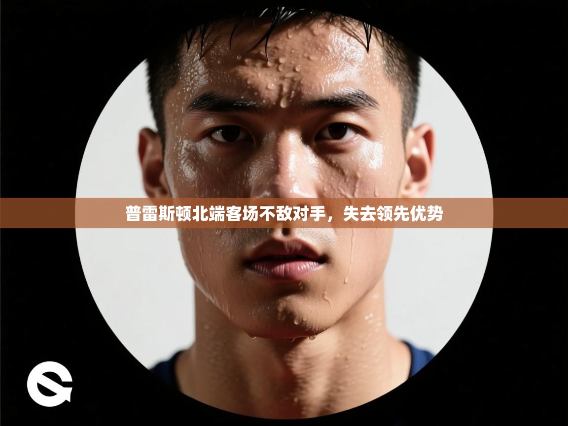 普雷斯顿北端客场不敌对手,失去领先优势 第1张