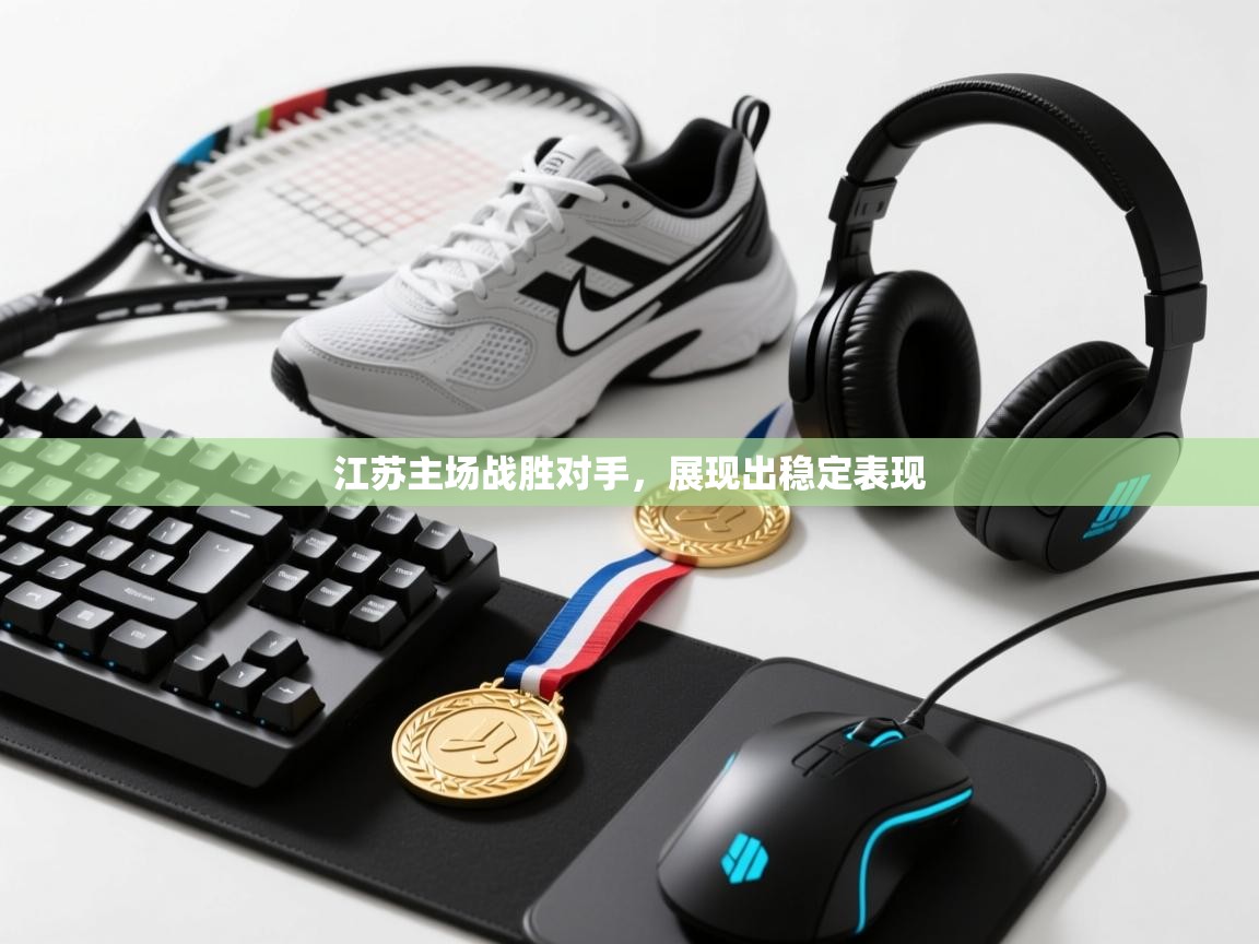 江苏主场战胜对手,展现出稳定表现 第1张