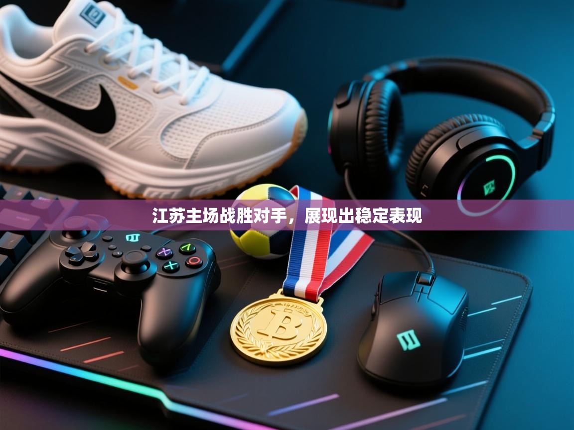 江苏主场战胜对手,展现出稳定表现 第2张