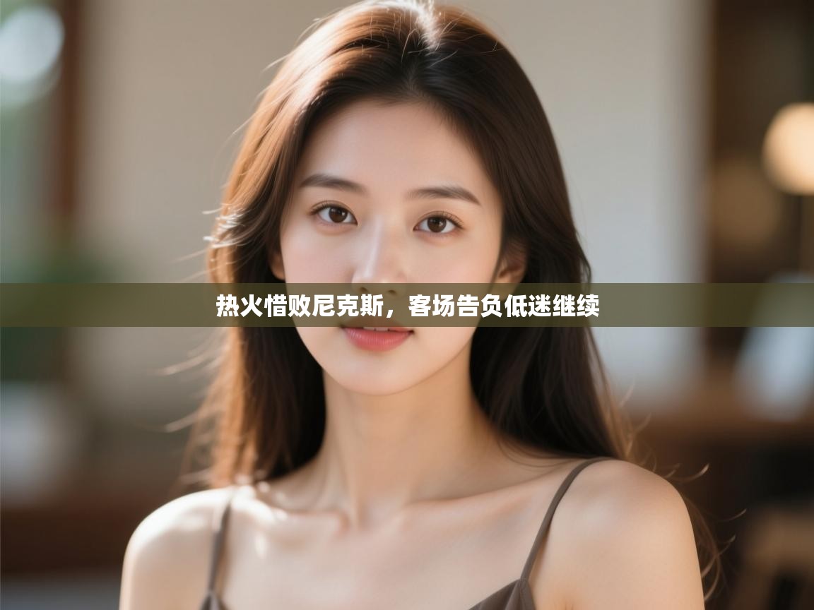 热火惜败尼克斯,客场告负低迷继续 第2张
