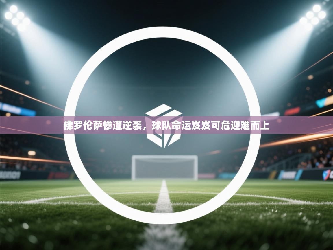 佛罗伦萨惨遭逆袭，球队命运岌岌可危迎难而上  第1张