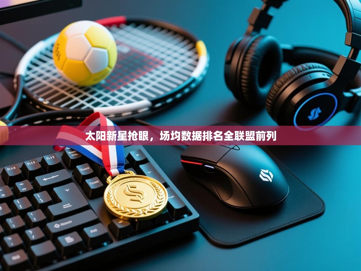 太阳新星抢眼，场均数据排名全联盟前列  第2张