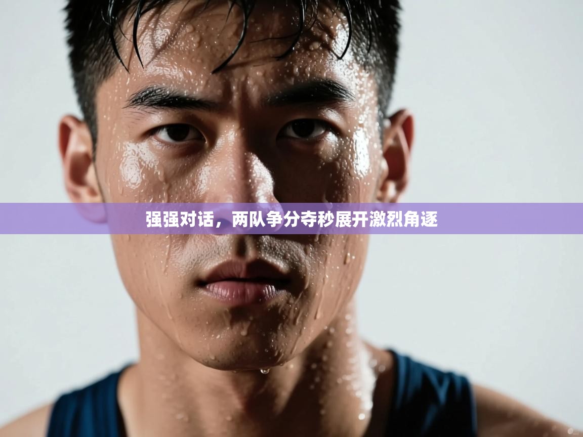 强强对话，两队争分夺秒展开激烈角逐  第1张