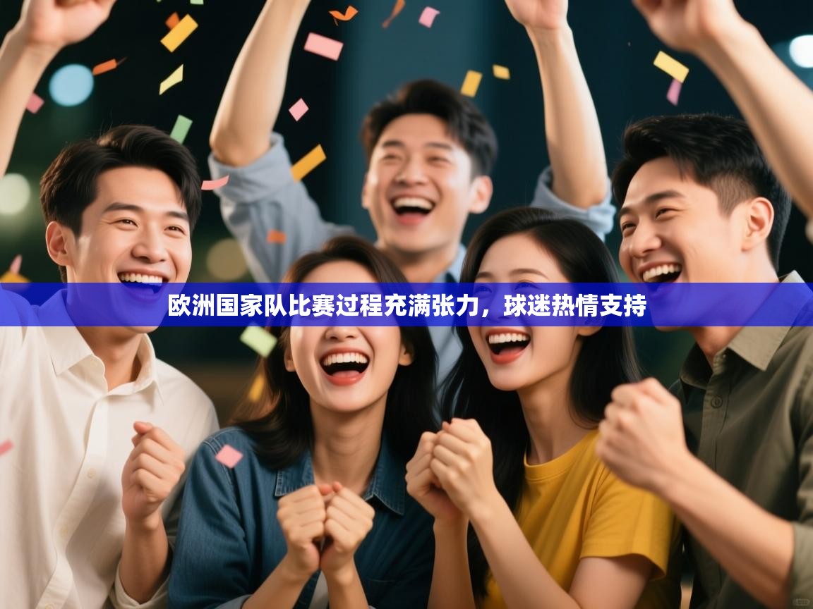 欧洲国家队比赛过程充满张力,球迷热情支持 第1张