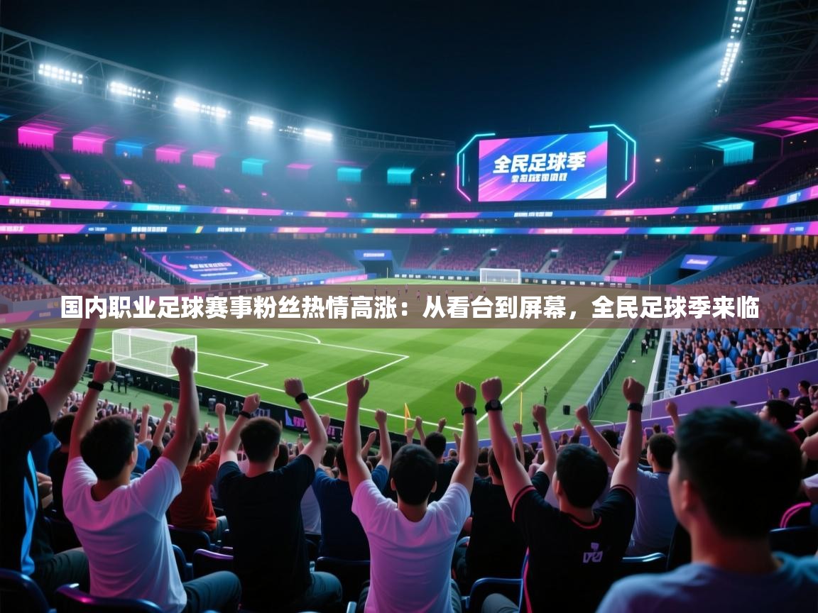 国内职业足球赛事粉丝热情高涨:从看台到屏幕,全民足球季来临 第1张