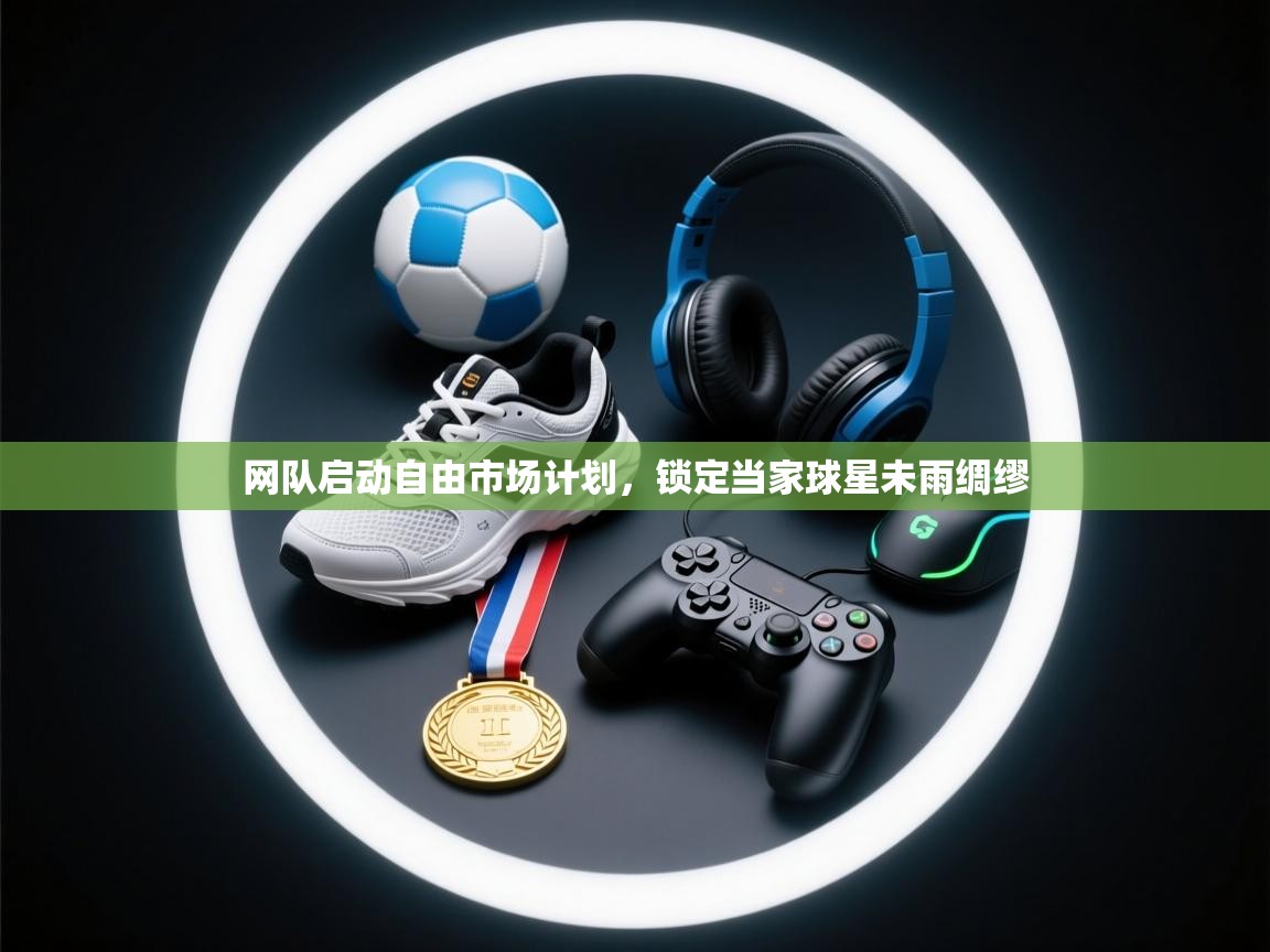 网队启动自由市场计划，锁定当家球星未雨绸缪  第2张