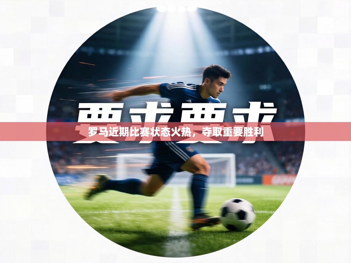 罗马近期比赛状态火热，夺取重要胜利  第1张