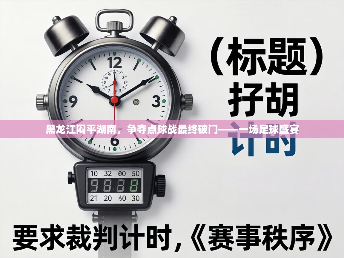 黑龙江闷平湖南，争夺点球战最终破门——一场足球盛宴  第1张