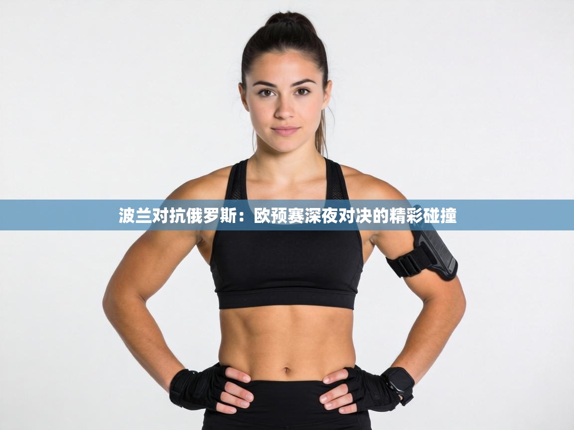 波兰对抗俄罗斯：欧预赛深夜对决的精彩碰撞  第1张