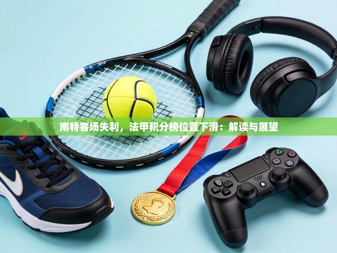南特客场失利,法甲积分榜位置下滑:解读与展望 第1张