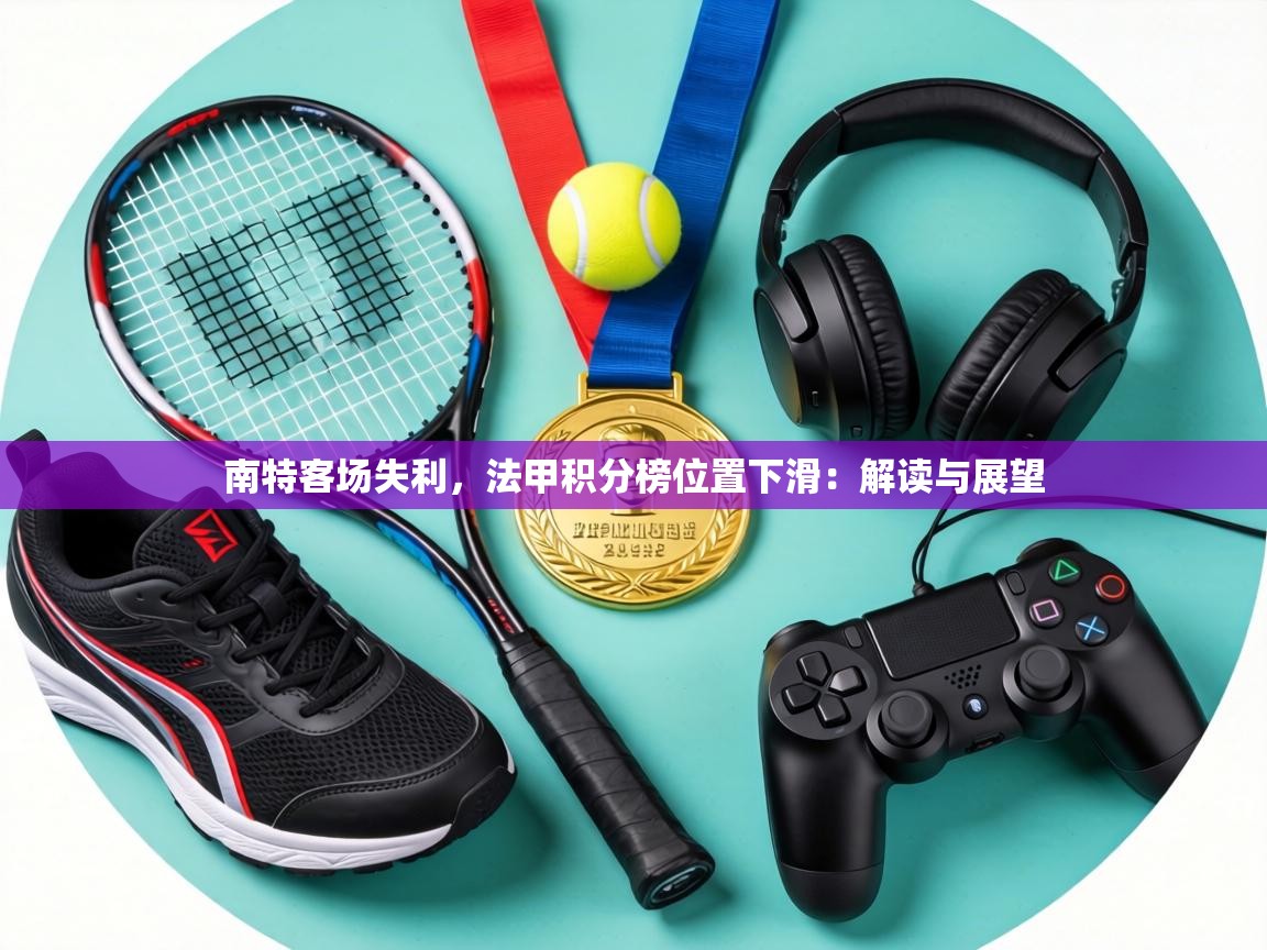 南特客场失利,法甲积分榜位置下滑:解读与展望 第2张