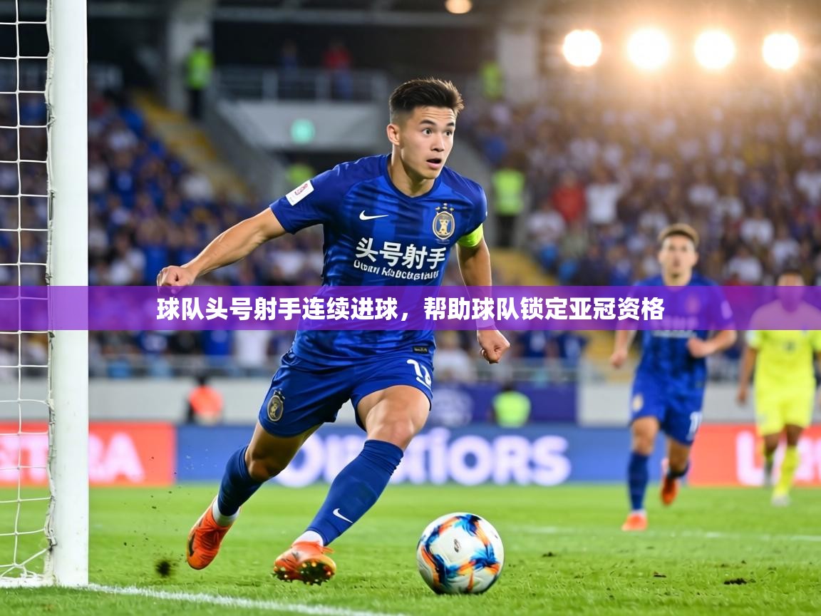 球队头号射手连续进球，帮助球队锁定亚冠资格  第2张